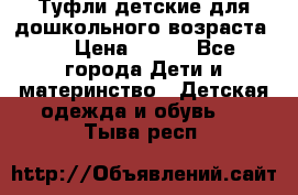 Туфли детские для дошкольного возраста.  › Цена ­ 800 - Все города Дети и материнство » Детская одежда и обувь   . Тыва респ.